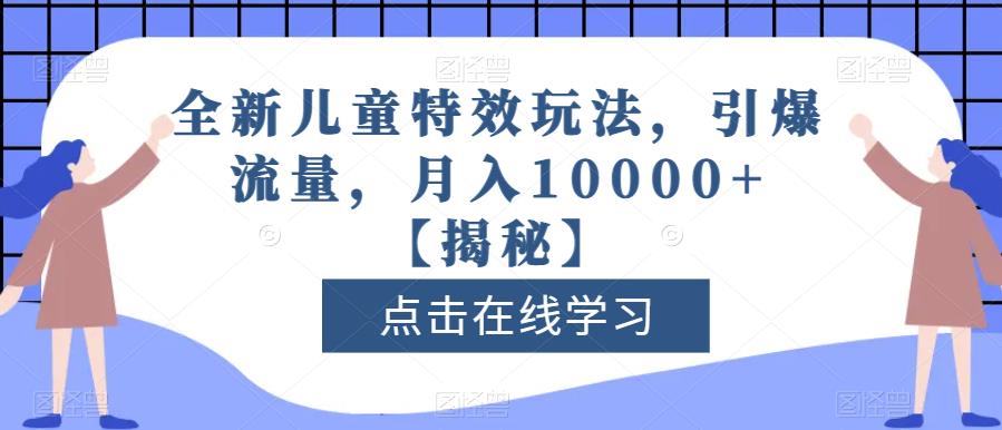 全新儿童特效玩法，引爆流量，月入10000+【揭秘】-优品网赚资源库