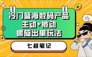 七叔冷门蓝海数码产品,主动+被动螺旋出单玩法,每天百分百出单【揭秘】-优品网赚资源库