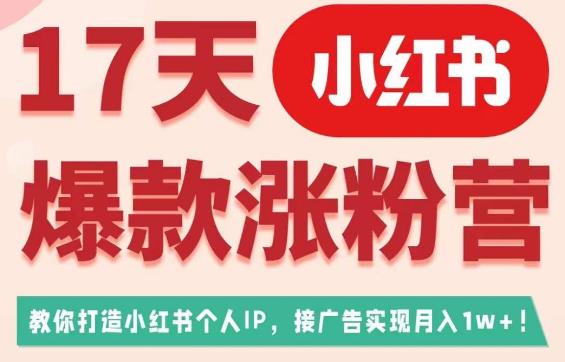 17天小红书爆款涨粉营(广告变现方向),教你打造小红书博主IP、接广告变现的-优品网赚资源库