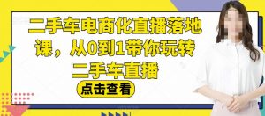 二手车电商化直播落地课,从0到1带你玩转二手车直播-优品网赚资源库