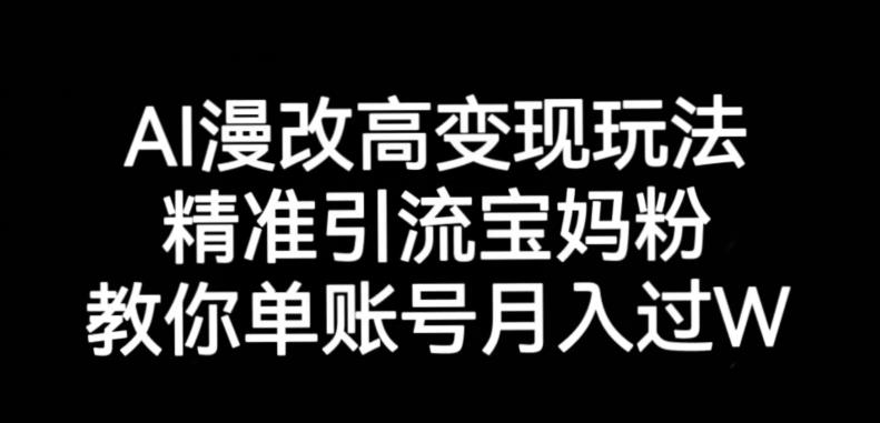 AI漫改头像高级玩法，精准引流宝妈粉，高变现打发单号月入过万【揭秘】-优品网赚资源库
