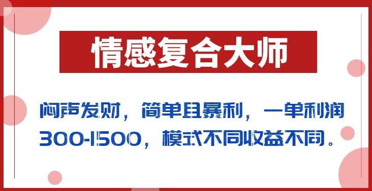 闷声发财的情感复合大师项目，简单且暴利，一单利润300-1500，模式不同收益不同【揭秘】-优品网赚资源库
