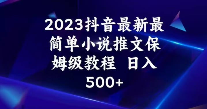 2023抖音最新最简单小说推文保姆级教程，日入500+【揭秘】-优品网赚资源库