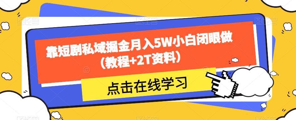 靠短剧私域掘金月入5W小白闭眼做(教程+2T资料)-优品网赚资源库