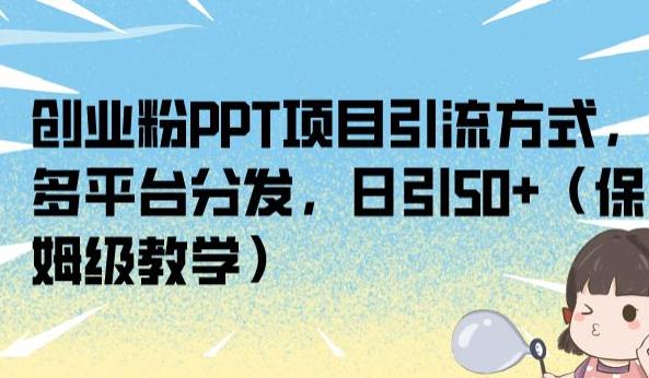创业粉PPT项目引流方式，多平台分发，日引50+（保姆级教学）【揭秘】-优品网赚资源库
