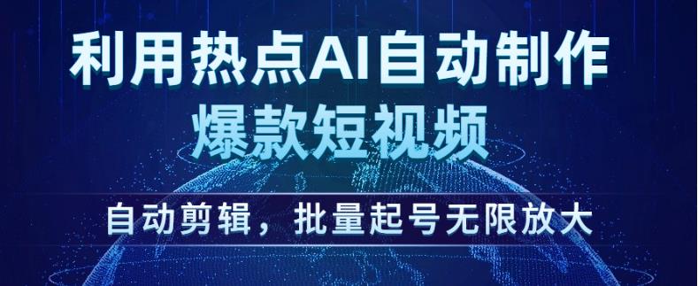 利用热点AI自动制作爆款短视频，自动剪辑，批量起号无限放大【揭秘】-优品网赚资源库