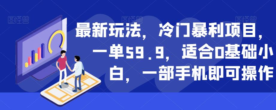 最新玩法,冷门暴利项目,一单59.9,适合0基础小白,一部手机即可操作【揭秘】-优品网赚资源库