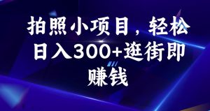 拍照小项目，轻松日入300+逛街即赚钱【揭秘】-优品网赚资源库