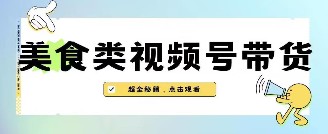 2023年视频号最新玩法，美食类视频号带货【内含去重方法】-优品网赚资源库