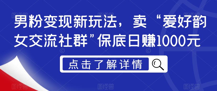 男粉变现新玩法,卖“爱好韵女交流社群”保底日赚1000元【揭秘】-优品网赚资源库