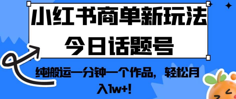 小红书商单新玩法今日话题号,纯搬运一分钟一个作品,轻松月入1w+!【揭秘】-优品网赚资源库