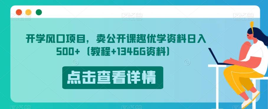 开学风口项目，卖公开课趣优学资料日入500+（教程+1346G资料）【揭秘】-优品网赚资源库