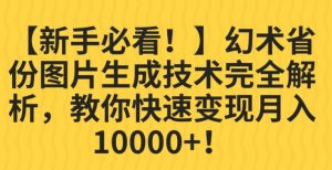 【新手必看!】幻术省份图片生成技术完全解析,教你快速变现并轻松月入10000+【揭秘】-优品网赚资源库