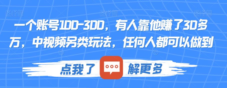 一个账号100-300，有人靠他赚了30多万，中视频另类玩法，任何人都可以做到【揭秘】-优品网赚资源库