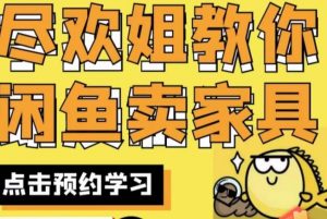 尽欢·闲鱼家具实战经验，手把手教你在闲鱼开家具网店-优品网赚资源库