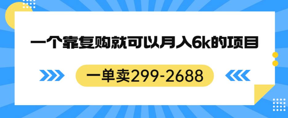 一单卖299-2688，一个靠复购就可以月入6k的暴利项目【揭秘】-优品网赚资源库