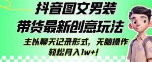 抖音图文男装带货最新创意玩法,主以聊天记录形式,无脑操作轻松月入1w+【揭秘】-优品网赚资源库