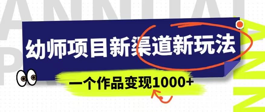 幼师项目新渠道新玩法，一个作品变现1000+，一部手机实现月入过万-优品网赚资源库