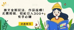 推文全新玩法,作品连爆!无需剪辑,轻松日入300+,有手必赚【揭秘】-优品网赚资源库