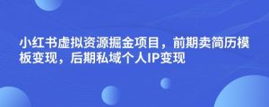 小红书虚拟资源掘金项目，前期卖简历模板变现，后期私域个人IP变现，日入300，长期稳定【揭秘】-优品网赚资源库