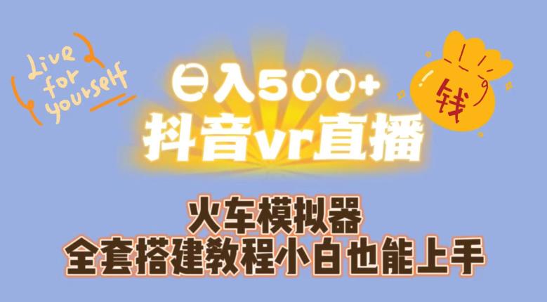 日入500+抖音vr直播火车模拟器全套搭建教程小白也能上手-优品网赚资源库