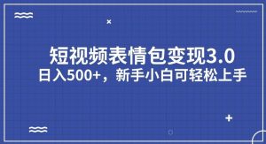 短视频表情包变现项目3.0，日入500+，新手小白轻松上手【揭秘】-优品网赚资源库