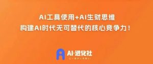 AI进化社·AI商业生财实战课,人人都能上手的AI商业变现课-优品网赚资源库