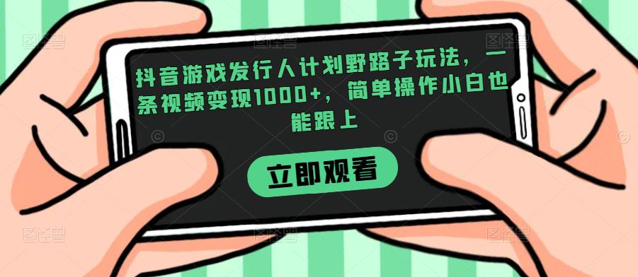 抖音游戏发行人计划野路子玩法，一条视频变现1000+，简单操作小白也能跟上【揭秘】-优品网赚资源库
