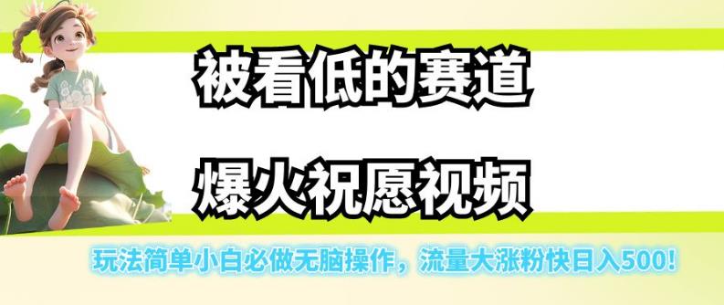 被看低的赛道爆火祝愿视频,玩法简单小白必做无脑操作,流量大涨粉快日入500-优品网赚资源库