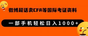 微博超话卖cfa、frm等国际考证虚拟资料,一单300+,一部手机轻松日入1000+-优品网赚资源库