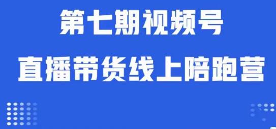 视频号直播带货线上陪跑营第七期：算法解析+起号逻辑+实操运营-优品网赚资源库