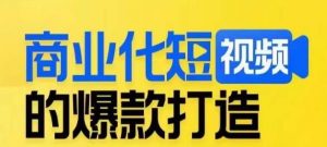 商业化短视频的爆款打造课，带你揭秘爆款短视频的底层逻辑-优品网赚资源库