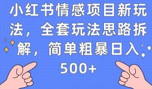 小红书情感项目新玩法，全套玩法思路拆解，简单粗暴日入500+【揭秘】-优品网赚资源库