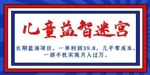 长期蓝海项目,儿童益智迷宫,一单利润39.8,几乎零成本,一部手机实现月入过万-优品网赚资源库