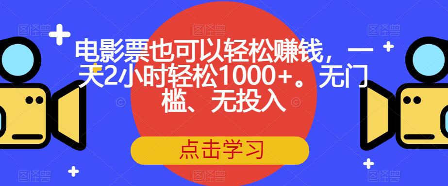 电影票也可以轻松赚钱，一天2小时轻松1000+。无门槛、无投入【揭秘】-优品网赚资源库