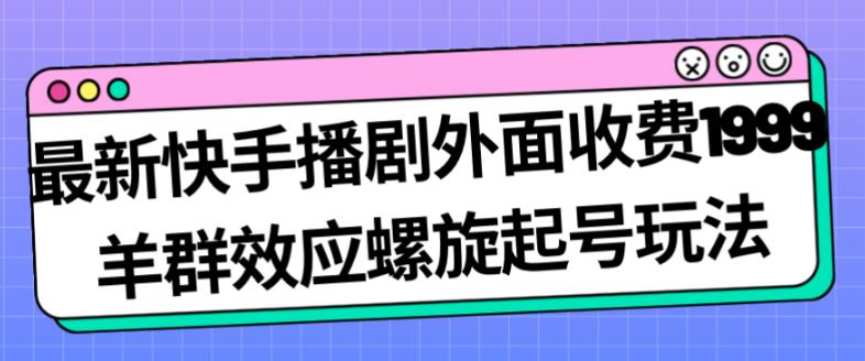 最新快手播剧外面收费1999羊群效应螺旋起号玩法配合流量日入几百完全不是问题-优品网赚资源库
