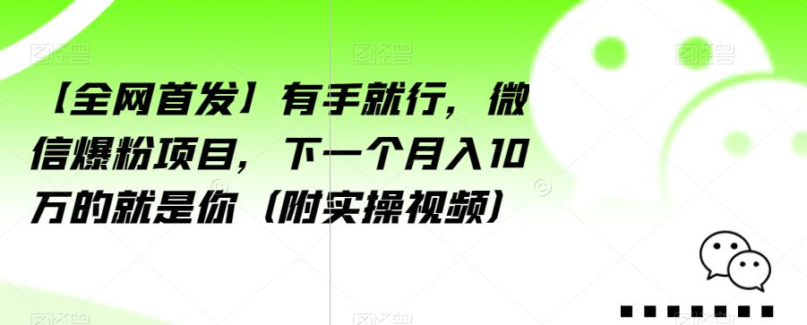【全网首发】有手就行，微信爆粉项目，下一个月入10万的就是你（附实操视频）【揭秘】-优品网赚资源库