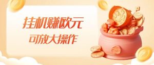 挂机赚欧元，单窗口5-10+，小白可操作，可放大【揭秘】-优品网赚资源库