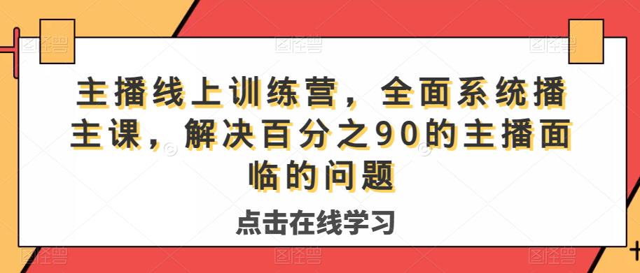 主播线上训练营,全面系统播主课,解决分百之90的主播面的临问题-优品网赚资源库