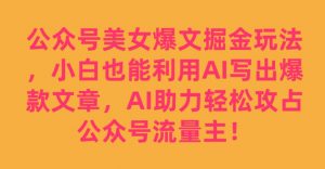 公众号美女爆文掘金玩法,小白也能利用AI写出爆款文章,AI助力轻松攻占公众号流量主【揭秘】-优品网赚资源库