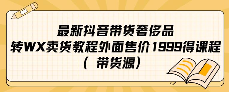 最新抖音奢侈品转微信卖货教程外面售价1999的课程（带货源）-优品网赚资源库