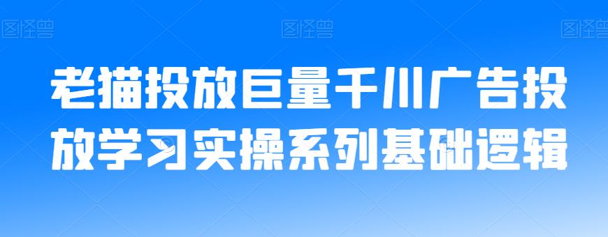 老猫投放巨量千川广告投放学习实操系列基础逻辑-优品网赚资源库