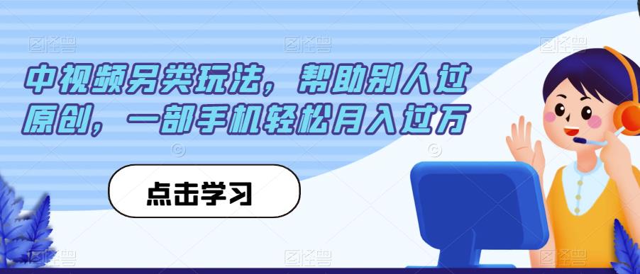 中视频另类玩法,帮助别人过原创,一部手机轻松月入过万【揭秘】-优品网赚资源库
