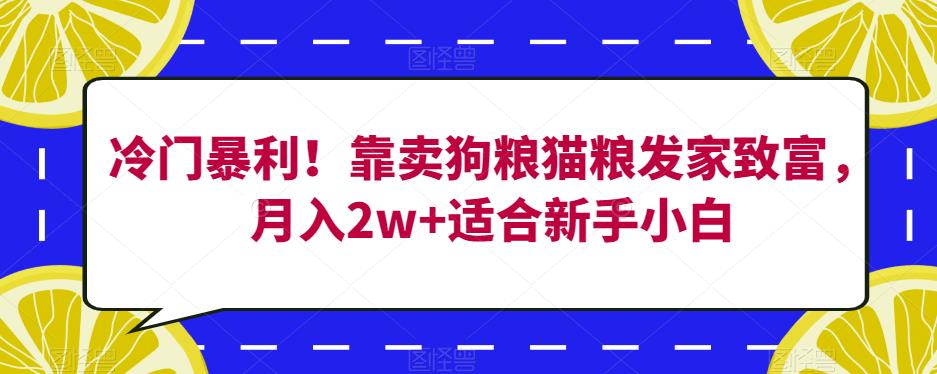 冷门暴利！靠卖狗粮猫粮发家致富，月入2w+适合新手小白【揭秘】-优品网赚资源库