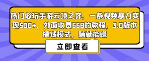 热门必玩手游云顶之弈，一条视频暴力变现500+，外面收费668的教程，3.0版本搞钱模式，躺就能赚-优品网赚资源库