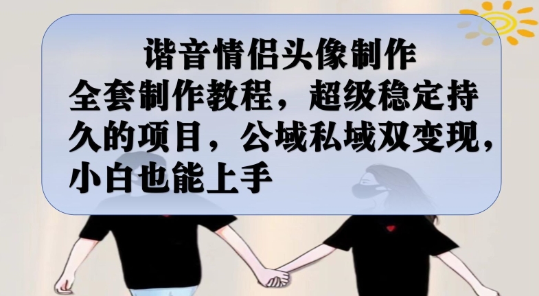 谐音情侣头像制作全套制作教程，超级稳定持久的项目，公域私域双变现，小白也能上手【揭秘】-优品网赚资源库