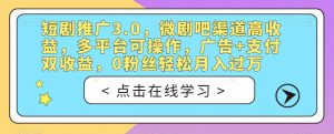 短剧推广3.0，微剧吧渠道高收益，多平台可操作，广告+支付双收益，0粉丝轻松月入过万【揭秘】-优品网赚资源库