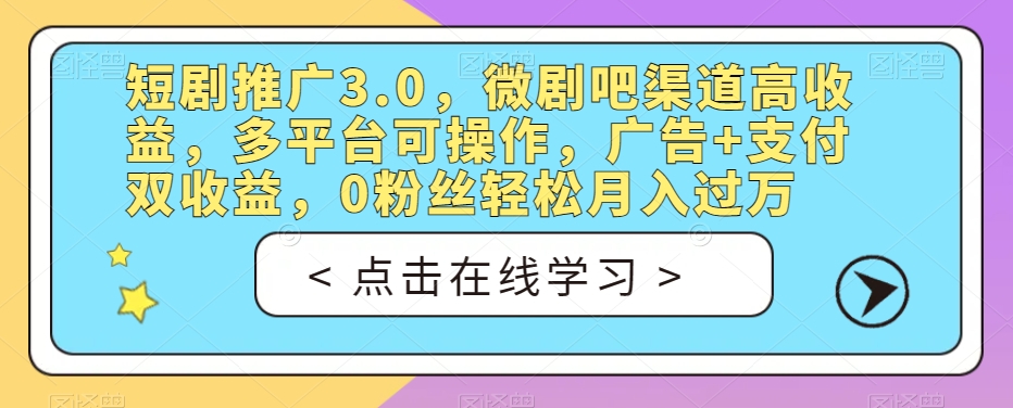 短剧推广3.0，微剧吧渠道高收益，多平台可操作，广告+支付双收益，0粉丝轻松月入过万【揭秘】-优品网赚资源库