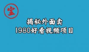 宝哥揭秘外面卖1980好看视频项目，投入时间少，操作难度低-优品网赚资源库
