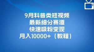 9月科普类短视频最新细分赛道,快速吸粉变现,月入10000+(详细教程)-优品网赚资源库